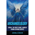 Archangelology: Zadkiel, The Violet Flame, & Angelic Karma Clearing Secrets - Hardcover