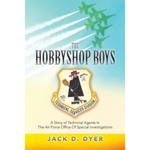 The Hobbyshop Boys: A Story of Technical Agents In The Air Force Office Of Special Investigations