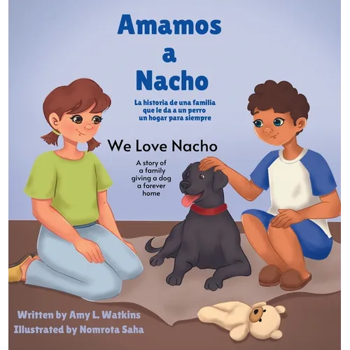 Amamos a Nacho/We Love Nacho Bilingual Spanish/English Edition: La Historia de una Familia Que le Da a un Perro un Hogar para Siempre/a Story of a Fam - Hardcover