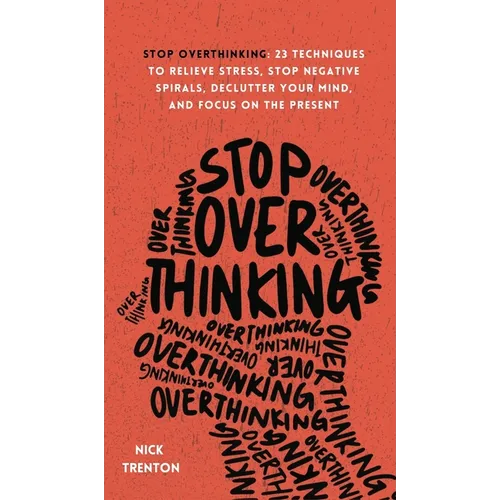 Stop Overthinking: 23 Techniques to Relieve Stress, Stop Negative Spirals, Declutter Your Mind, and Focus on the Present - Hardcover