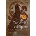 Consorting with Spirits: Your Guide to Working with Invisible Allies - Paperback