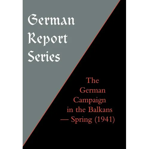 German Report Series: THE GERMAN CAMPAIGN IN THE BALKANS (Spring 1941)