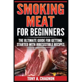 Smoking Meat For Beginners: The Ultimate Guide For Getting Started With Irresistible Recipes - Paperback