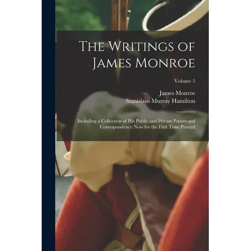 The Writings of James Monroe: Including a Collection of His Public and Private Papers and Correspondence Now for the First Time Printed; Volume 5