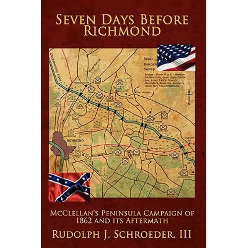 Seven Days Before Richmond: McClellan's Peninsula Campaign of 1862 and its Aftermath