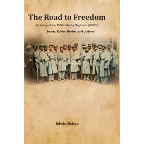 The Road to Freedom: A History of the 108th Infantry Regiment (USCT) Second Edition Revised and Updated Version