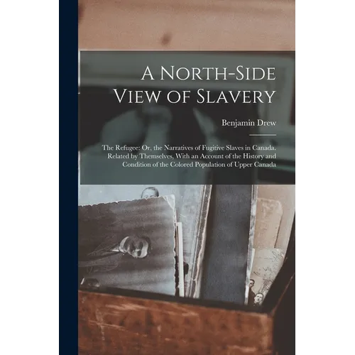 A North-Side View of Slavery: The Refugee: Or, the Narratives of Fugitive Slaves in Canada. Related by Themselves, With an Account of the History an