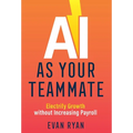 AI as Your Teammate: Electrify Growth without Increasing Payroll - Hardcover