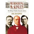 Murdering McKinley: The Making of Theodore Roosevelt's America