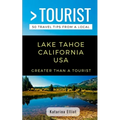 Greater Than a Tourist- Lake Tahoe California USA: 50 Travel Tips from a Local