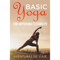 Basic Yoga for Improving Flexibility: Yoga Flexibility and Strength Sequences - Paperback