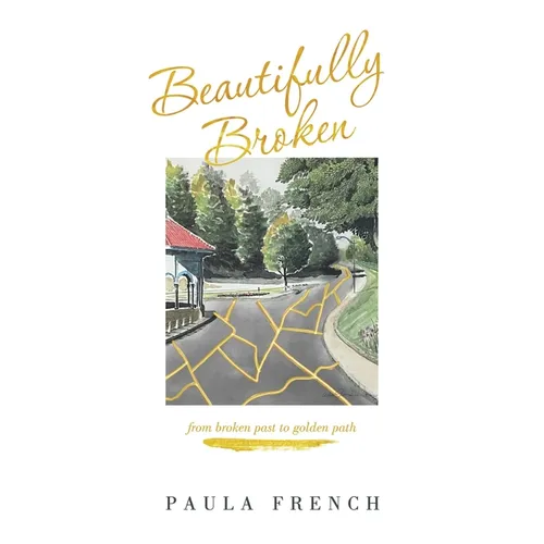 Beautifully Broken: From Broken Past to Golden Path - Hardcover