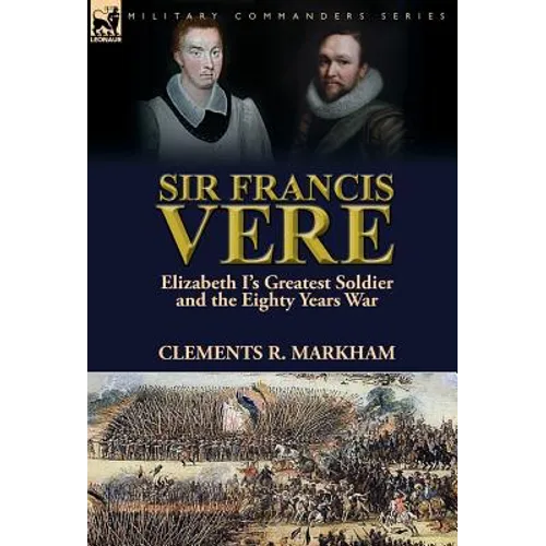 Sir Francis Vere: Elizabeth I's Greatest Soldier and the Eighty Years War