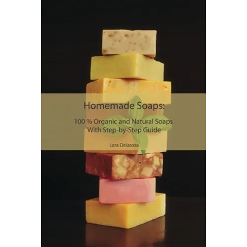 Homemade Soaps: 100 % Organic and Natural Soaps With Step-by-Step Guide - Paperback
