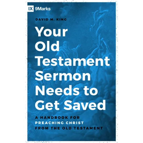 Your Old Testament Sermon Needs to Get Saved: A Handbook for Preaching Christ from the Old Testament - Paperback