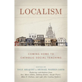 Localism: Coming Home to Catholic Social Teaching - Hardcover
