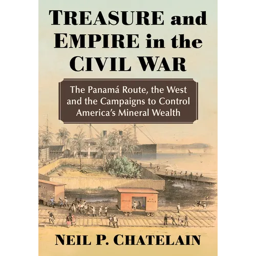 Treasure and Empire in the Civil War: The Panama Route, the West and the Campaigns to Control America's Mineral Wealth