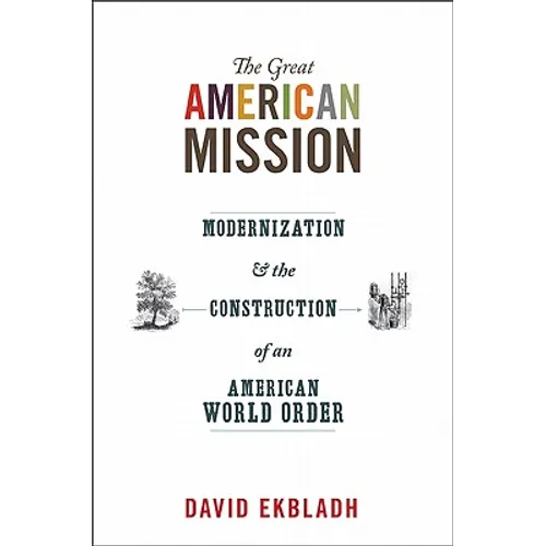 The Great American Mission: Modernization and the Construction of an American World Order