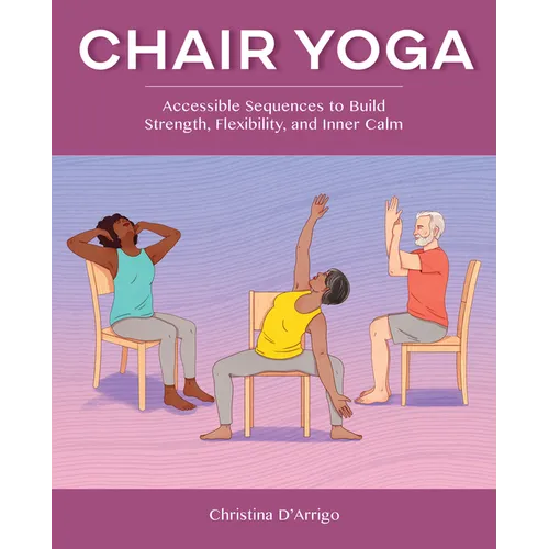 Chair Yoga: Accessible Sequences to Build Strength, Flexibility, and Inner Calm - Paperback