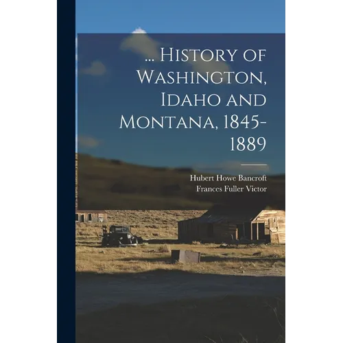 ... History of Washington, Idaho and Montana, 1845-1889