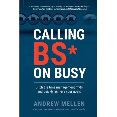 Calling BS On Busy: A Practical Guide to Ditching the Time Management Myth and Quickly Achieving Your Goals - Paperback