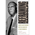 Reframing Randolph: Labor, Black Freedom, and the Legacies of A. Philip Randolph