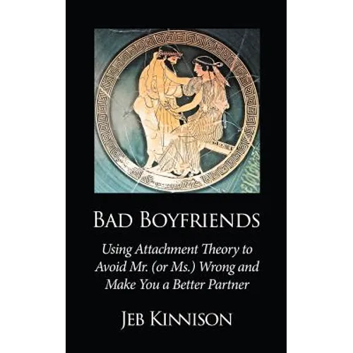 Bad Boyfriends: Using Attachment Theory to Avoid Mr. (or Ms.) Wrong and Make You a Better Partner - Paperback