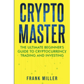 Crypto Master: The Ultimate Beginner's Guide to Cryptocurrency Trading and Investing - Paperback