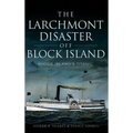 The Larchmont Disaster Off Block Island: Rhode Island's Titanic