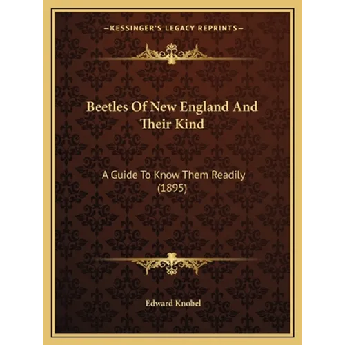 Beetles Of New England And Their Kind: A Guide To Know Them Readily (1895)