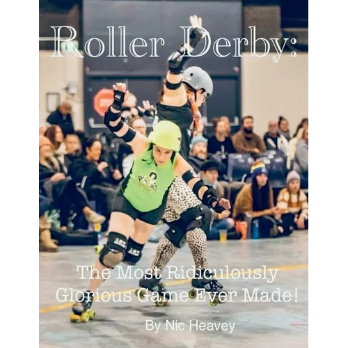 Roller Derby: The Most Ridiculously Glorious Game Ever Made - Paperback