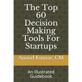 The Top 60 Decision Making Tools For Startups: An Illustrated Guidebook - Paperback