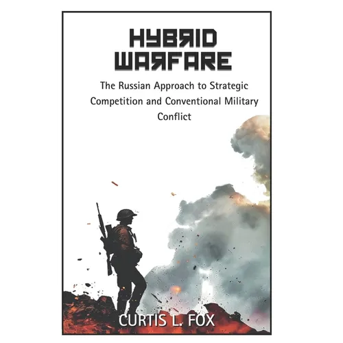Hybrid Warfare: The Russian Approach to Strategic Competition & Conventional Military Conflict - Paperback