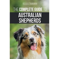 The Complete Guide to Australian Shepherds: Learn Everything You Need to Know About Raising, Training, and Successfully Living with Your New Aussie - Paperback