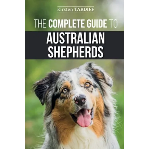 The Complete Guide to Australian Shepherds: Learn Everything You Need to Know About Raising, Training, and Successfully Living with Your New Aussie - Paperback