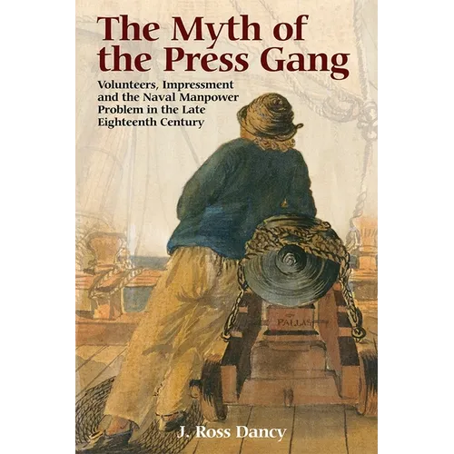 The Myth of the Press Gang: Volunteers, Impressment and the Naval Manpower Problem in the Late Eighteenth Century