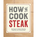 How to Cook Steak: Techniques to Master Selecting, Preparing, and Cooking Steak - Paperback