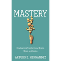 Mastery: How Learning Transforms Our Brains, Minds, and Bodies - Hardcover