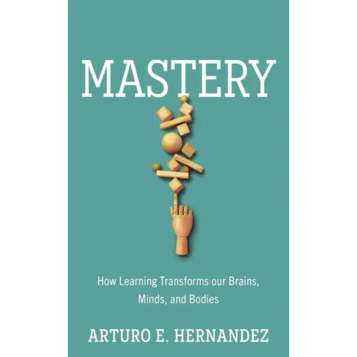 Mastery: How Learning Transforms Our Brains, Minds, and Bodies - Hardcover