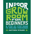 Indoor Grow Room for Beginners: A Step-By-Step Guide to Growing Marijuana - Paperback