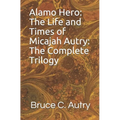 Alamo Hero: The Life and Times of Micajah Autry: The Complete Trilogy - Paperback