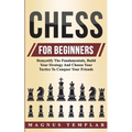 Chess For Beginners: Demystify The Fundamentals, Build Your Strategy And Choose Your Tactics To Conquer Your Friends - Paperback