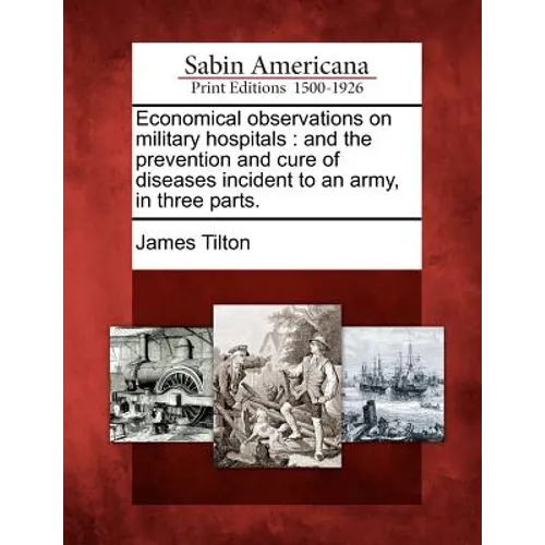 Economical Observations on Military Hospitals: And the Prevention and Cure of Diseases Incident to an Army, in Three Parts. - Paperback