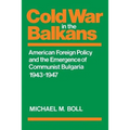 Cold War in the Balkans: American Foreign Policy and the Emergence of Communist Bulgaria 1943-1947