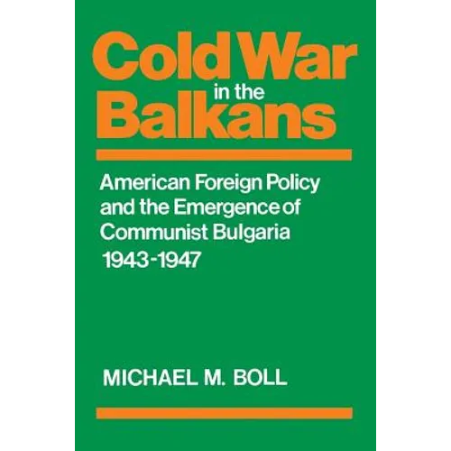 Cold War in the Balkans: American Foreign Policy and the Emergence of Communist Bulgaria 1943-1947