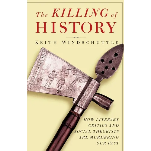 The Killing of History: How Literary Critics and Social Theorists Are Murdering Our Past - Paperback