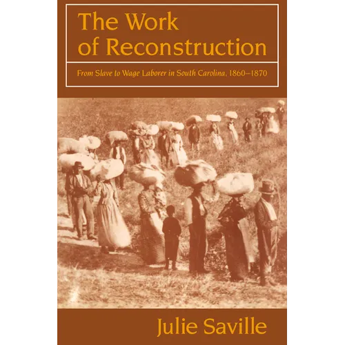 The Work of Reconstruction: From Slave to Wage Laborer in South Carolina 1860 1870