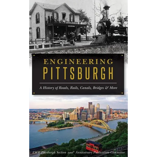 Engineering Pittsburgh: A History of Roads, Rails, Canals, Bridges and More
