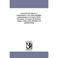 God in his Providence: a comprehensive view of the principles and particulars of an active Divine Providence over man, --his fortunes, changes, trials