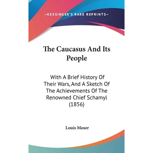 The Caucasus And Its People: With A Brief History Of Their Wars, And A Sketch Of The Achievements Of The Renowned Chief Schamyl (1856)
